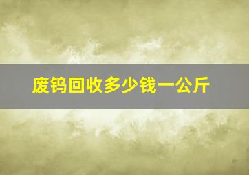 废钨回收多少钱一公斤