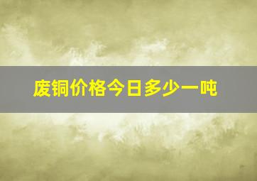 废铜价格今日多少一吨