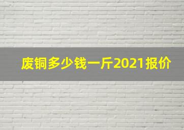 废铜多少钱一斤2021报价