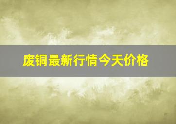 废铜最新行情今天价格