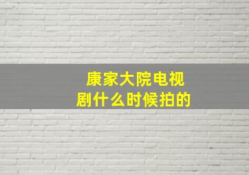 康家大院电视剧什么时候拍的