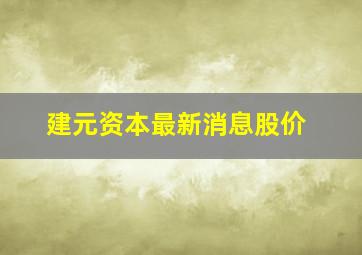 建元资本最新消息股价