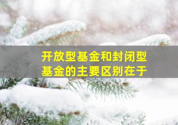 开放型基金和封闭型基金的主要区别在于