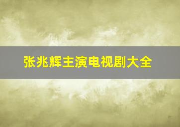 张兆辉主演电视剧大全