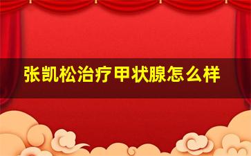 张凯松治疗甲状腺怎么样