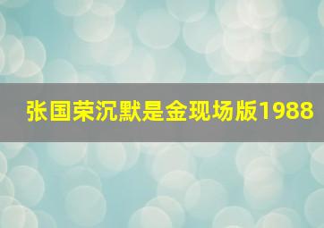 张国荣沉默是金现场版1988