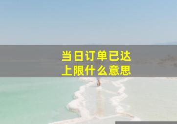 当日订单已达上限什么意思