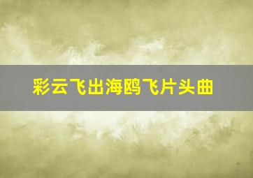 彩云飞出海鸥飞片头曲