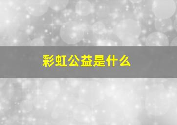 彩虹公益是什么