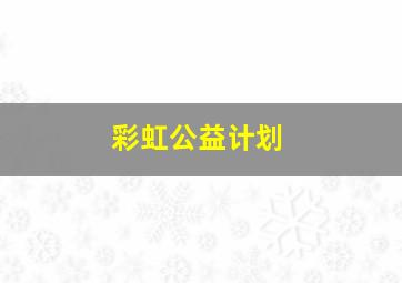 彩虹公益计划