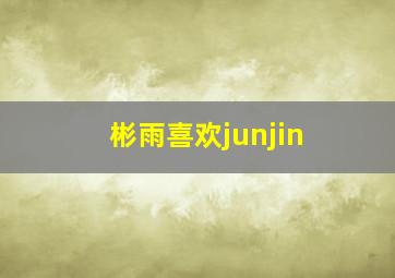 彬雨喜欢junjin