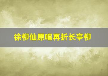 徐柳仙原唱再折长亭柳