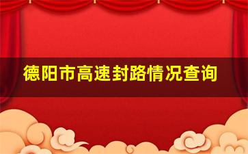 德阳市高速封路情况查询