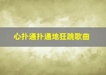 心扑通扑通地狂跳歌曲