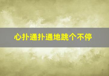 心扑通扑通地跳个不停