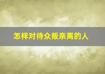 怎样对待众叛亲离的人