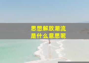 思想解放潮流是什么意思呢