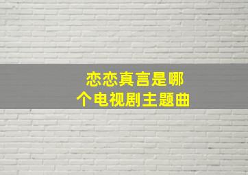 恋恋真言是哪个电视剧主题曲