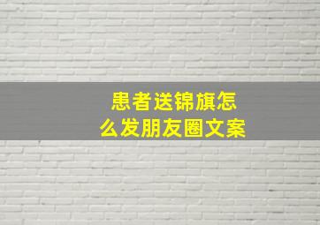 患者送锦旗怎么发朋友圈文案