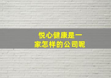 悦心健康是一家怎样的公司呢