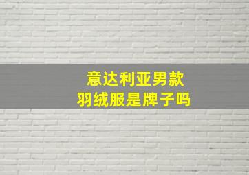 意达利亚男款羽绒服是牌子吗