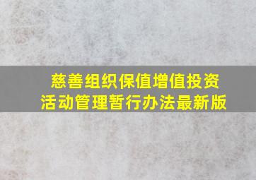 慈善组织保值增值投资活动管理暂行办法最新版