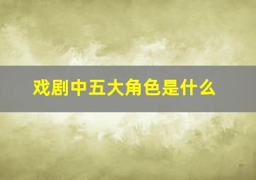 戏剧中五大角色是什么