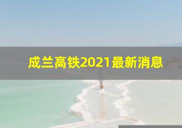 成兰高铁2021最新消息