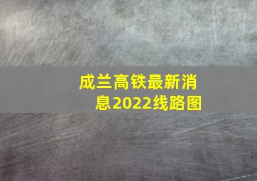 成兰高铁最新消息2022线路图