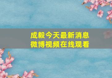 成毅今天最新消息微博视频在线观看