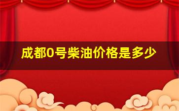 成都0号柴油价格是多少