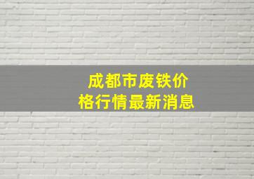 成都市废铁价格行情最新消息