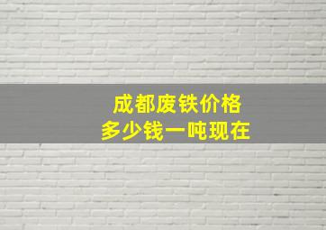 成都废铁价格多少钱一吨现在