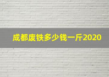 成都废铁多少钱一斤2020