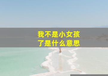 我不是小女孩了是什么意思