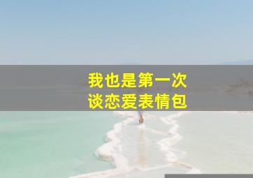 我也是第一次谈恋爱表情包