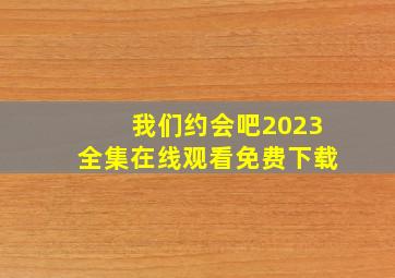 我们约会吧2023全集在线观看免费下载