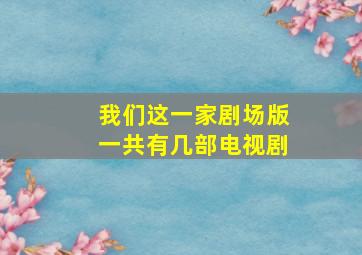 我们这一家剧场版一共有几部电视剧