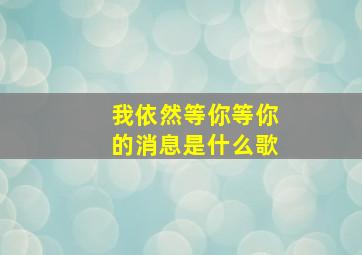 我依然等你等你的消息是什么歌