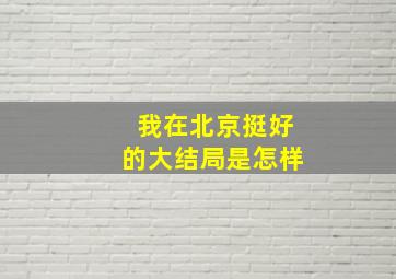 我在北京挺好的大结局是怎样