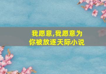 我愿意,我愿意为你被放逐天际小说