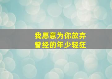 我愿意为你放弃曾经的年少轻狂