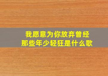 我愿意为你放弃曾经那些年少轻狂是什么歌