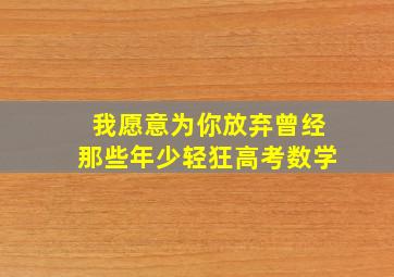 我愿意为你放弃曾经那些年少轻狂高考数学