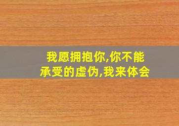 我愿拥抱你,你不能承受的虚伪,我来体会