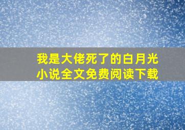 我是大佬死了的白月光小说全文免费阅读下载