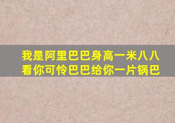 我是阿里巴巴身高一米八八看你可怜巴巴给你一片锅巴