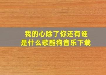 我的心除了你还有谁是什么歌酷狗音乐下载