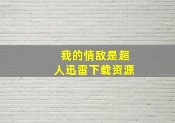 我的情敌是超人迅雷下载资源