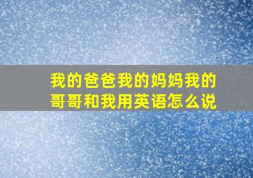 我的爸爸我的妈妈我的哥哥和我用英语怎么说